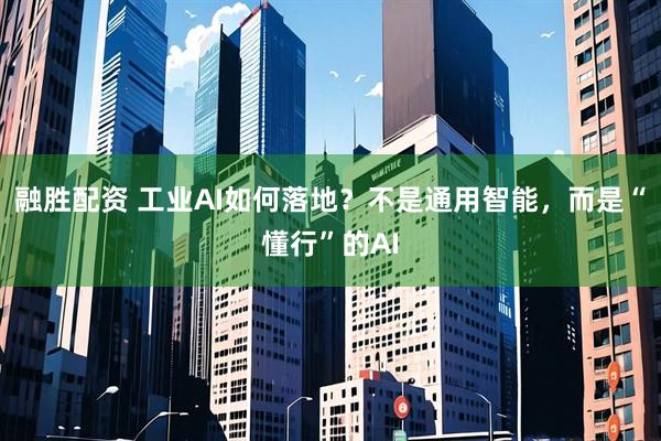 融胜配资 工业AI如何落地？不是通用智能，而是“懂行”的AI