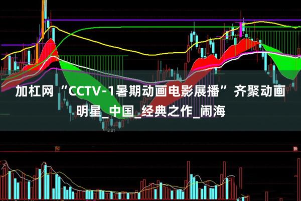加杠网 “CCTV-1暑期动画电影展播” 齐聚动画明星_中国_经典之作_闹海
