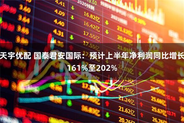 天宇优配 国泰君安国际：预计上半年净利润同比增长161%至202%