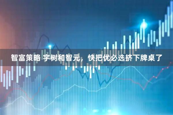 智富策略 宇树和智元，快把优必选挤下牌桌了