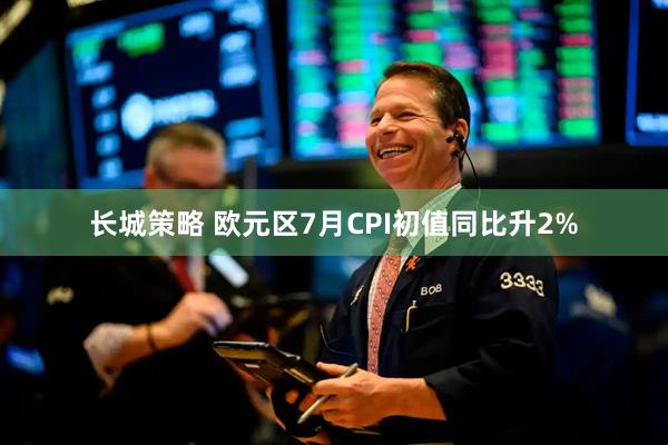 长城策略 欧元区7月CPI初值同比升2%