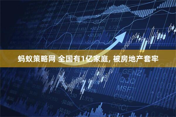 蚂蚁策略网 全国有1亿家庭, 被房地产套牢