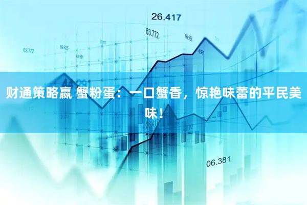 财通策略嬴 蟹粉蛋：一口蟹香，惊艳味蕾的平民美味！